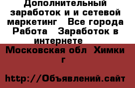 Дополнительный заработок и и сетевой маркетинг - Все города Работа » Заработок в интернете   . Московская обл.,Химки г.